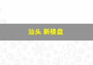 汕头 新楼盘